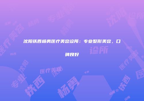 沈阳铁西杨勇医疗美容诊所：专业整形美容，口碑良好
