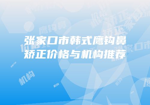 张家口市韩式鹰钩鼻矫正价格与机构推荐
