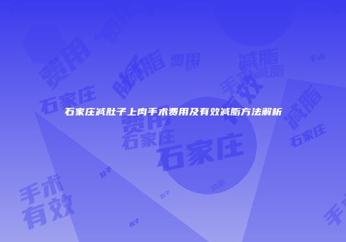 石家庄减肚子上肉手术费用及有效减脂方法解析