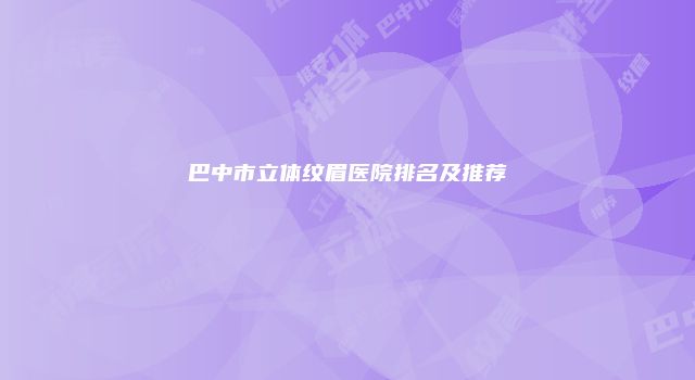 巴中市立体纹眉医院排名及推荐