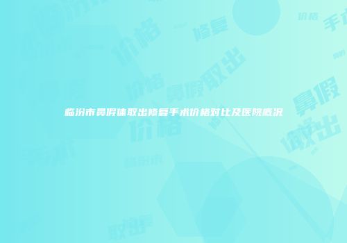 临汾市鼻假体取出修复手术价格对比及医院概况