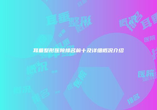 耳垂整形医院排名前十及详细概况介绍