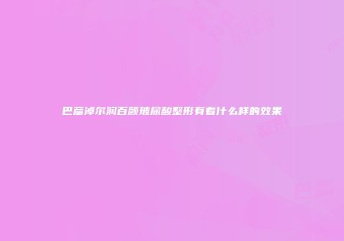 巴彦淖尔润百颜玻尿酸整形有着什么样的效果