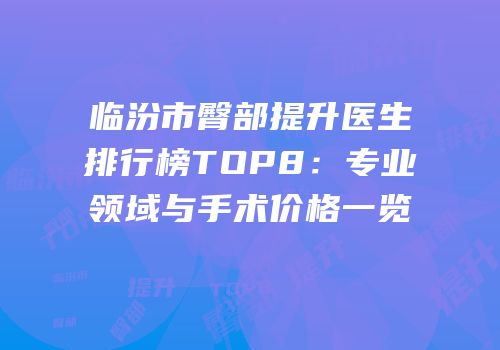 临汾市臀部提升医生排行榜TOP8：专业领域与手术价格一览