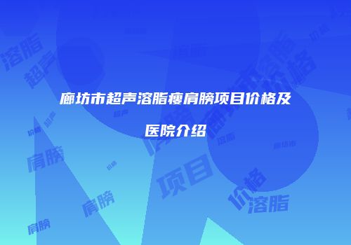 廊坊市超声溶脂瘦肩膀项目价格及医院介绍