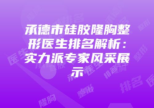 承德市硅胶隆胸整形医生排名解析：实力派专家风采展示