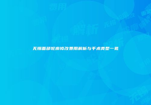 无锡面部轮廓修改费用解析与手术类型一览
