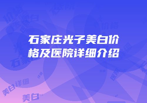 石家庄光子美白价格及医院详细介绍