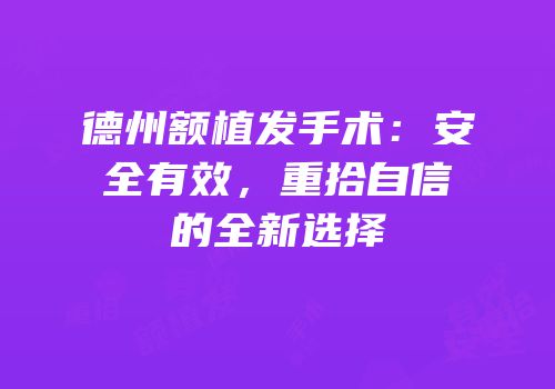德州额植发手术：安全有效，重拾自信的全新选择