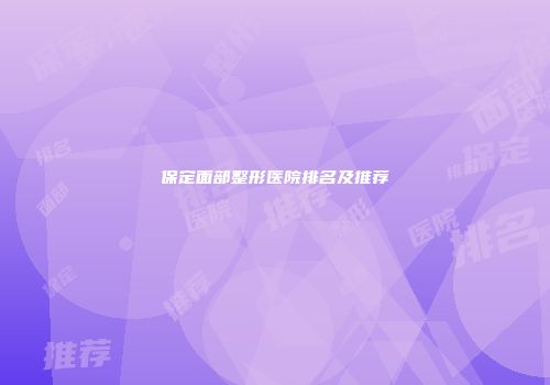 保定面部整形医院排名及推荐