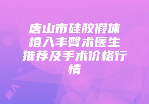 唐山市硅胶假体植入丰臀术医生推荐及手术价格行情