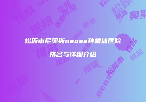 松原市尼奥斯neoss种植体医院排名与详细介绍