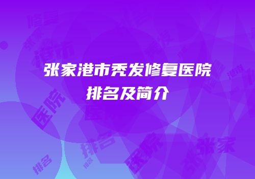 张家港市秃发修复医院排名及简介