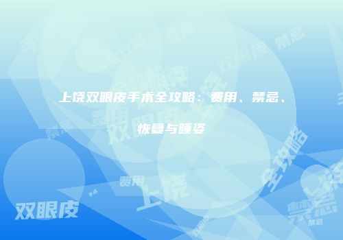 上饶双眼皮手术全攻略：费用、禁忌、恢复与睡姿