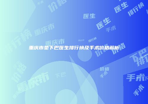 重庆市垫下巴医生排行榜及手术价格解析