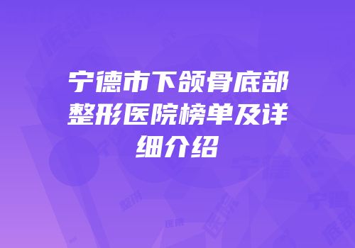 宁德市下颌骨底部整形医院榜单及详细介绍