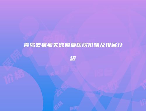 青岛去痘疤失败修复医院价格及排名介绍