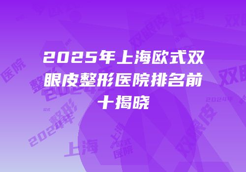 2025年上海欧式双眼皮整形医院排名前十揭晓