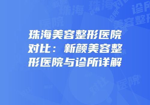 珠海美容整形医院对比：新颜美容整形医院与诊所详解