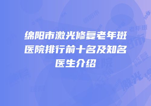 绵阳市激光修复老年斑医院排行前十名及知名医生介绍