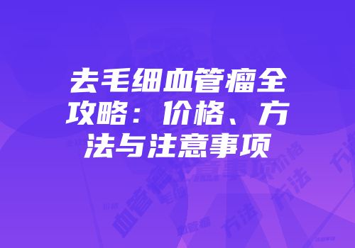 去毛细血管瘤全攻略：价格、方法与注意事项