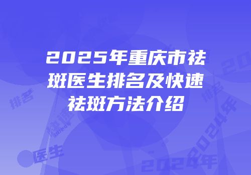 2025年重庆市祛斑医生排名及快速祛斑方法介绍
