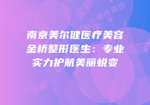 南京美尔健医疗美容金桥整形医生：专业实力护航美丽蜕变