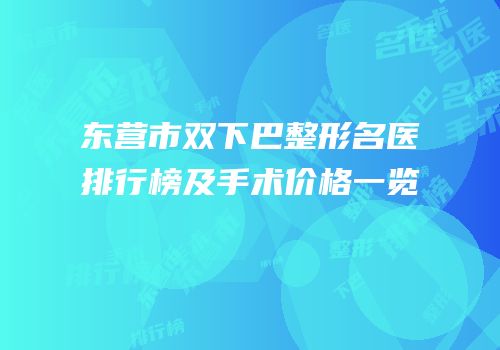 东营市双下巴整形名医排行榜及手术价格一览