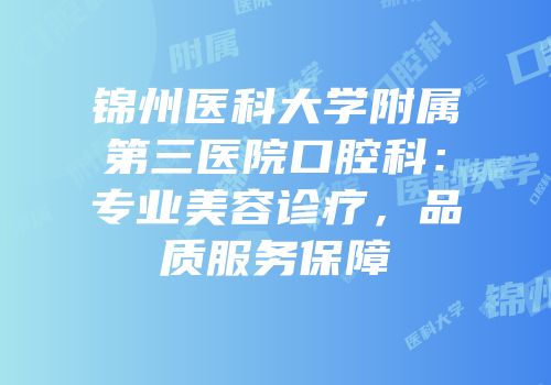 锦州医科大学附属第三医院口腔科：专业美容诊疗，品质服务保障
