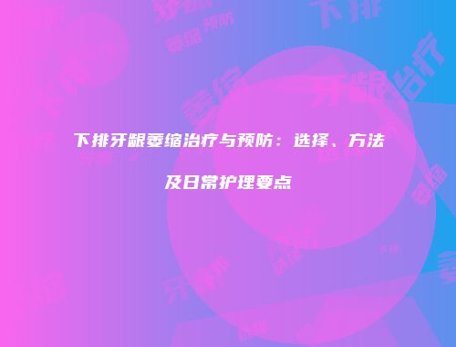 下排牙龈萎缩治疗与预防：选择、方法及日常护理要点
