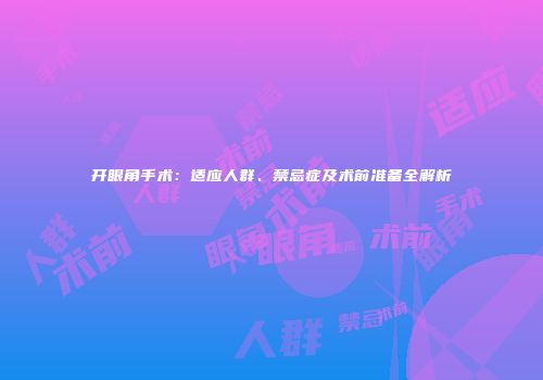 开眼角手术：适应人群、禁忌症及术前准备全解析