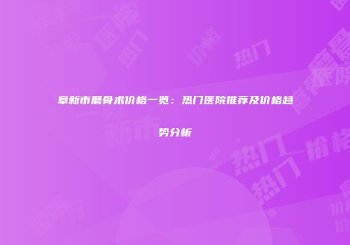 阜新市磨骨术价格一览：热门医院推荐及价格趋势分析