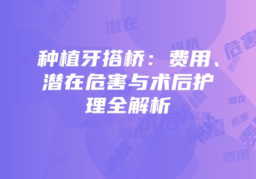 种植牙搭桥：费用、潜在危害与术后护理全解析