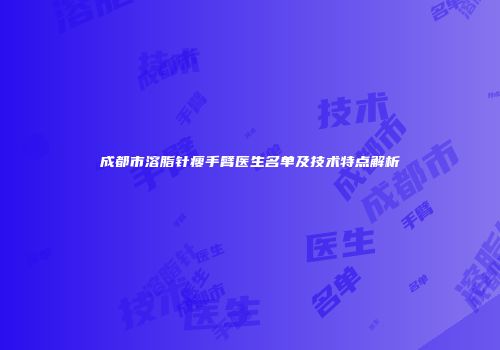成都市溶脂针瘦手臂医生名单及技术特点解析