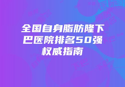 全国自身脂肪隆下巴医院排名50强权威指南