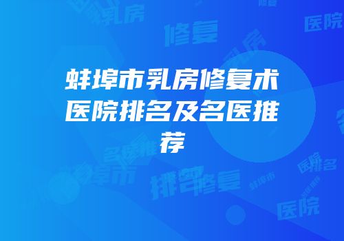 蚌埠市乳房修复术医院排名及名医推荐