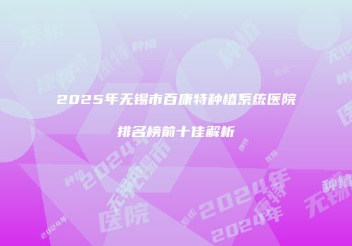 2025年无锡市百康特种植系统医院排名榜前十佳解析