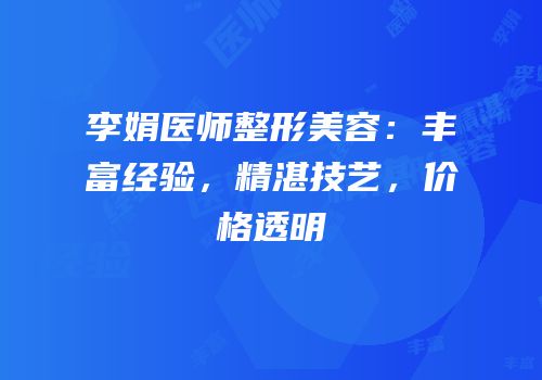 李娟医师整形美容：丰富经验，精湛技艺，价格透明