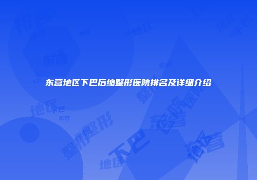东营地区下巴后缩整形医院排名及详细介绍
