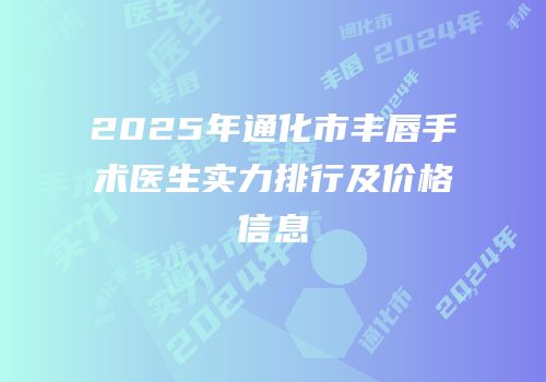 2025年通化市丰唇手术医生实力排行及价格信息