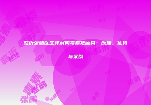 临沂张鹏医生详解肉毒素祛腋臭：原理、优势与案例