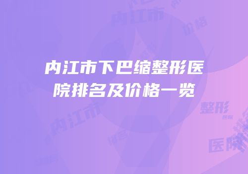 内江市下巴缩整形医院排名及价格一览