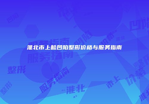 淮北市上睑凹陷整形价格与服务指南