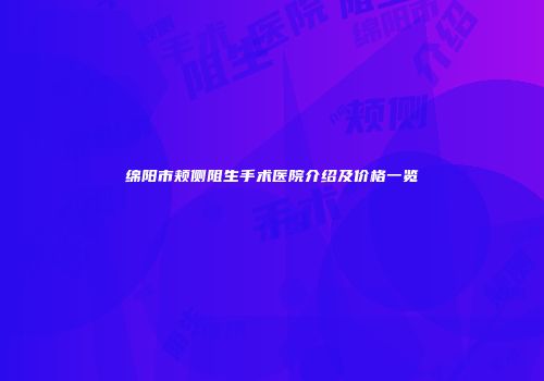 绵阳市颊侧阻生手术医院介绍及价格一览