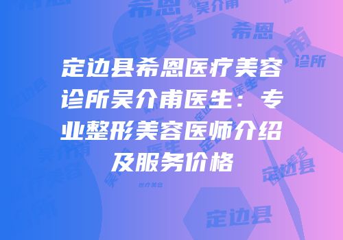 定边县希恩医疗美容诊所吴介甫医生：专业整形美容医师介绍及服务价格
