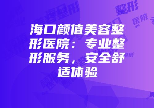 海口颜值美容整形医院：专业整形服务，安全舒适体验
