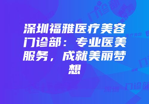 深圳福雅医疗美容门诊部：专业医美服务，成就美丽梦想