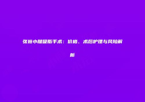 张掖小腿吸脂手术：价格、术后护理与风险解析