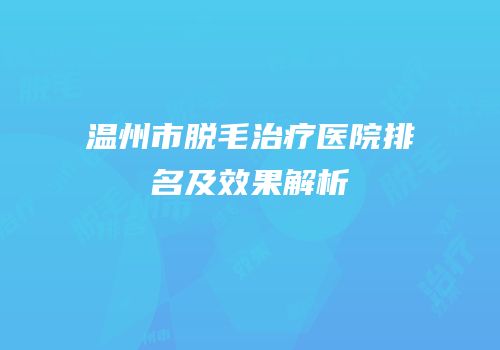 温州市脱毛治疗医院排名及效果解析