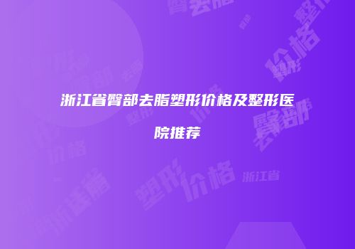 浙江省臀部去脂塑形价格及整形医院推荐